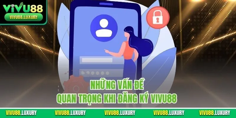 Những vấn đề quan trọng khi đăng ký Vivu88