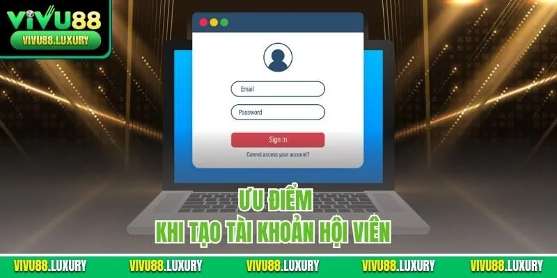 Ưu điểm khi tạo tài khoản hội viên