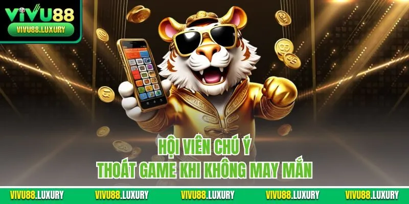 Hội viên chú ý thoát game khi không may mắn