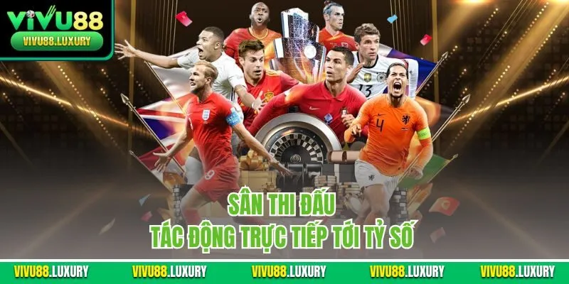 Sân thi đấu tác động trực tiếp tới tỷ số